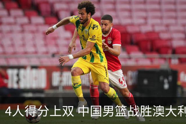 4人得分上双 中国男篮战胜澳大利亚队取得热身赛开门红